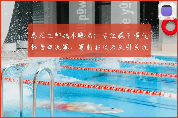 悉尼主帅战术曝光:专注赢下喷气机晋级决赛,赛前拒谈未来引关注