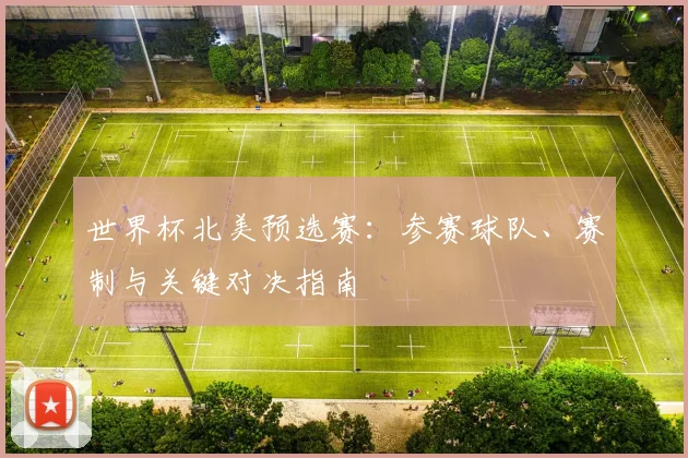 世界杯北美预选赛:参赛球队、赛制与关键对决指南