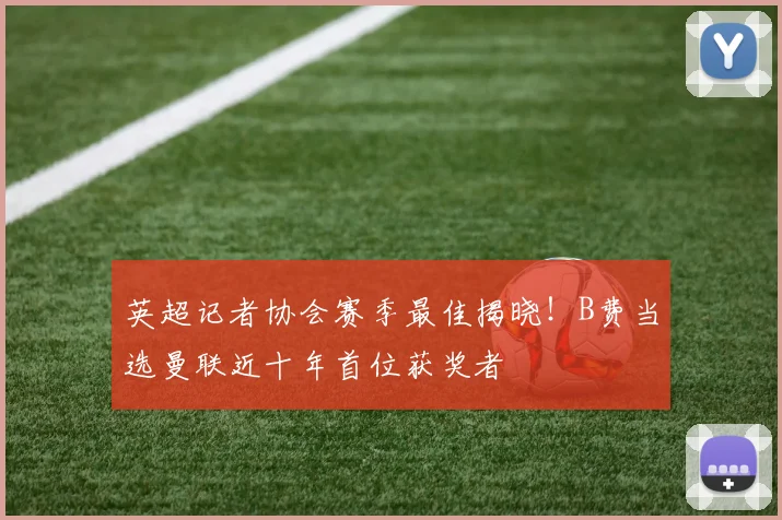 英超记者协会赛季最佳揭晓!B费当选曼联近十年首位获奖者