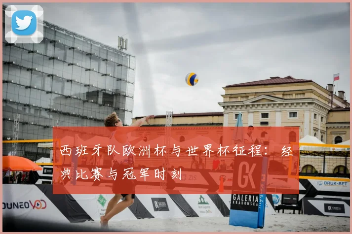 西班牙队欧洲杯与世界杯征程:经典比赛与冠军时刻