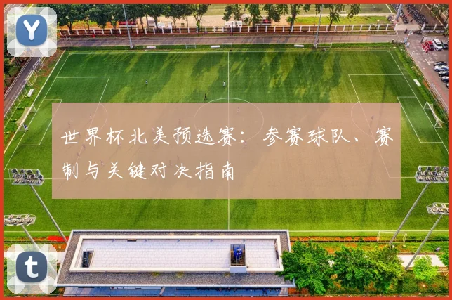 世界杯北美预选赛：参赛球队、赛制与关键对决指南