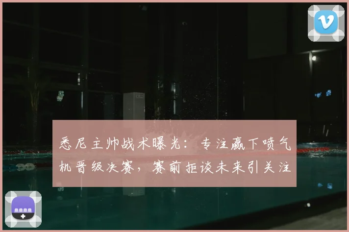 悉尼主帅战术曝光：专注赢下喷气机晋级决赛，赛前拒谈未来引关注