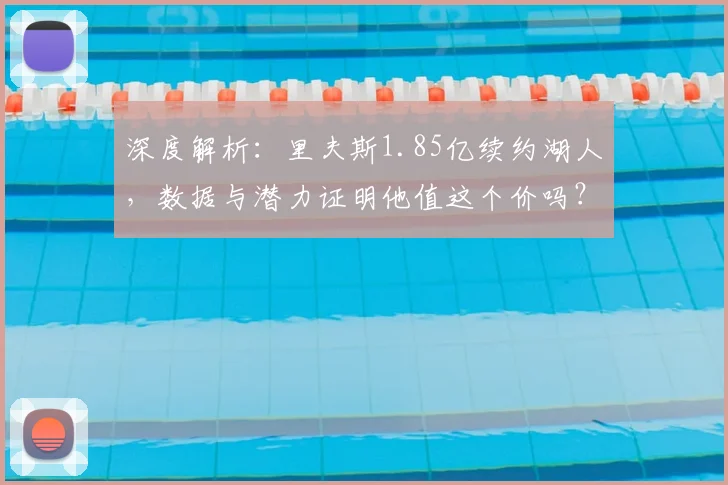 深度解析：里夫斯1.85亿续约湖人，数据与潜力证明他值这个价吗？